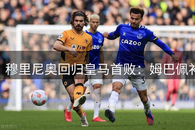 穆里尼奥回归皇马首败：姆巴佩补时点球被扑，贝蒂斯旧将绝杀